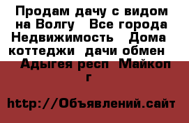 Продам дачу с видом на Волгу - Все города Недвижимость » Дома, коттеджи, дачи обмен   . Адыгея респ.,Майкоп г.